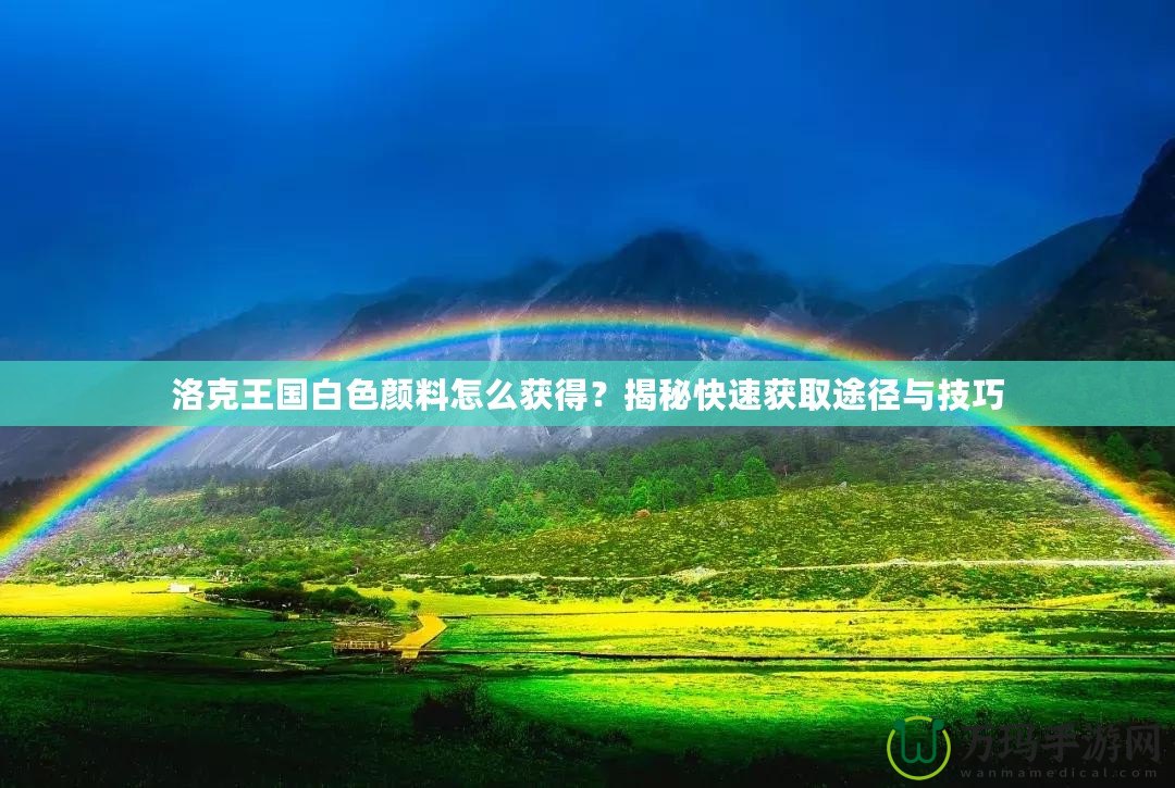 洛克王國(guó)白色顏料怎么獲得？揭秘快速獲取途徑與技巧
