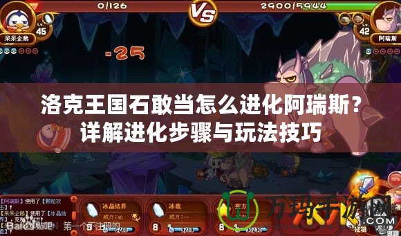 洛克王國石敢當(dāng)怎么進(jìn)化阿瑞斯？詳解進(jìn)化步驟與玩法技巧