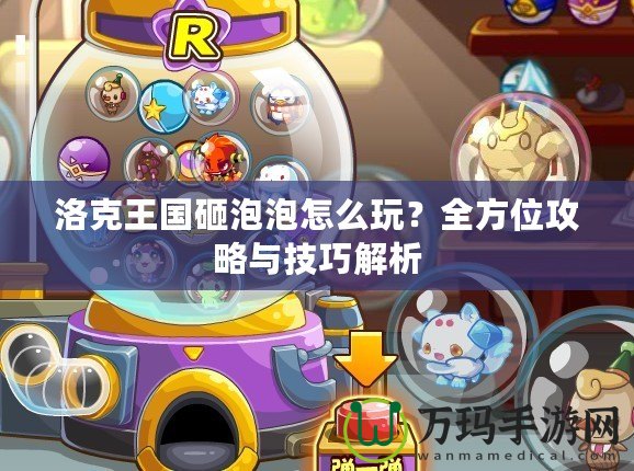 洛克王國砸泡泡怎么玩？全方位攻略與技巧解析