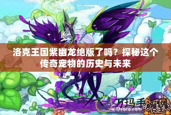 洛克王國紫幽龍絕版了嗎？探秘這個(gè)傳奇寵物的歷史與未來
