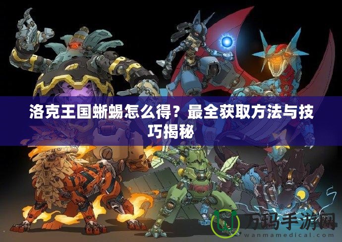 洛克王國蜥蜴怎么得？最全獲取方法與技巧揭秘