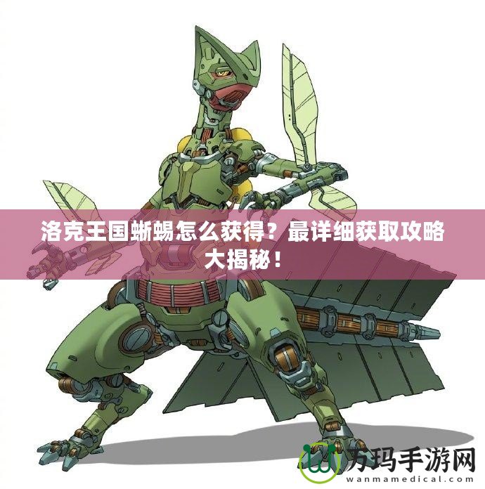 洛克王國(guó)蜥蜴怎么獲得？最詳細(xì)獲取攻略大揭秘！