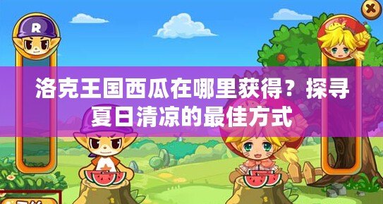 洛克王國西瓜在哪里獲得？探尋夏日清涼的最佳方式