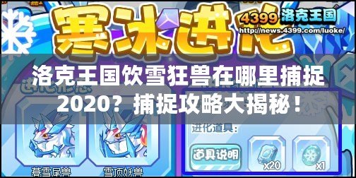 洛克王國(guó)飲雪狂獸在哪里捕捉2020？捕捉攻略大揭秘！