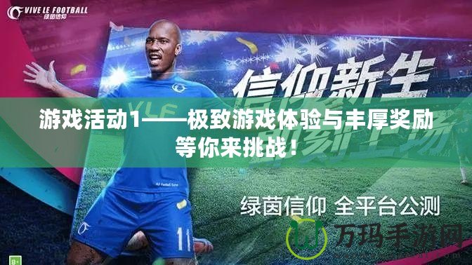 游戲活動1——極致游戲體驗與豐厚獎勵等你來挑戰(zhàn)！