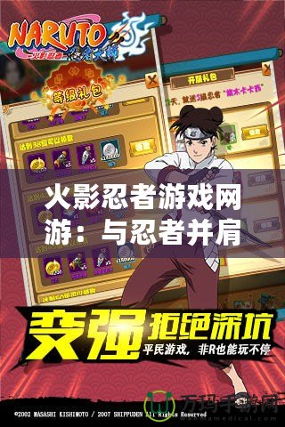 火影忍者游戲網游：與忍者并肩作戰(zhàn)，體驗精彩冒險
