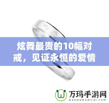 炫舞最貴的10幅對戒，見證永恒的愛情與奢華的結(jié)合