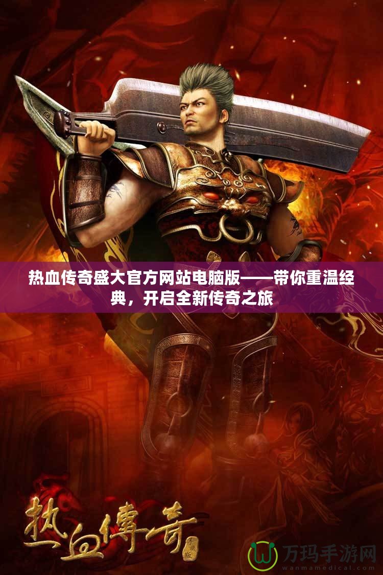 熱血傳奇盛大官方網(wǎng)站電腦版——帶你重溫經(jīng)典，開啟全新傳奇之旅