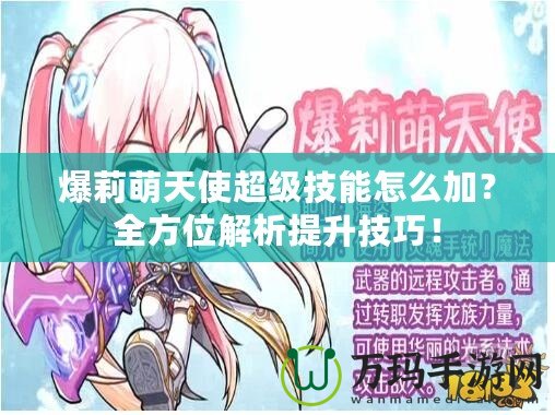 爆莉萌天使超級(jí)技能怎么加？全方位解析提升技巧！