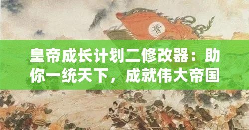 皇帝成長計劃二修改器：助你一統(tǒng)天下，成就偉大帝國