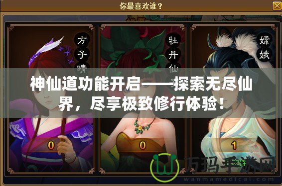 神仙道功能開啟——探索無盡仙界，盡享極致修行體驗！