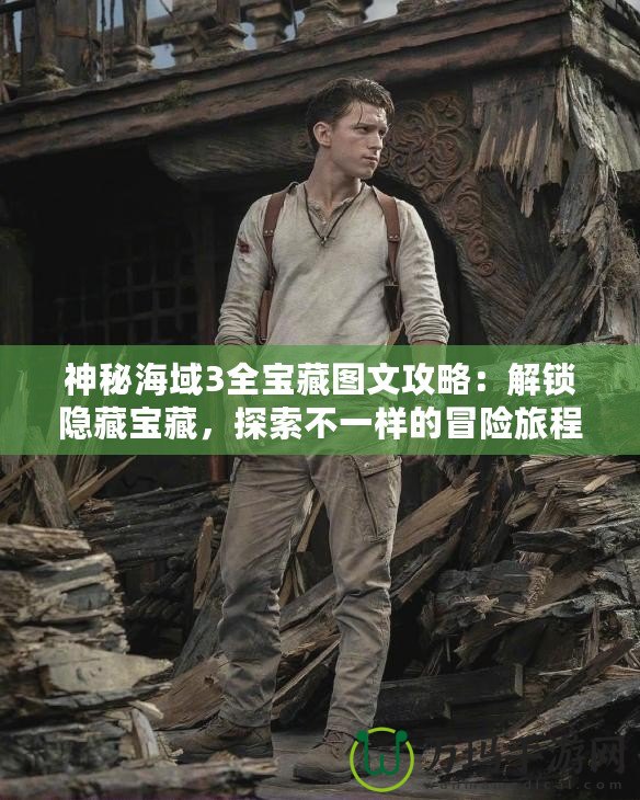 神秘海域3全寶藏圖文攻略：解鎖隱藏寶藏，探索不一樣的冒險(xiǎn)旅程！