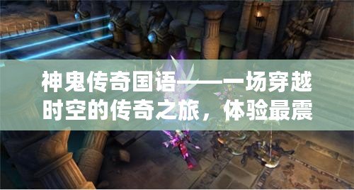 神鬼傳奇國語——一場穿越時空的傳奇之旅，體驗(yàn)最震撼的游戲世界