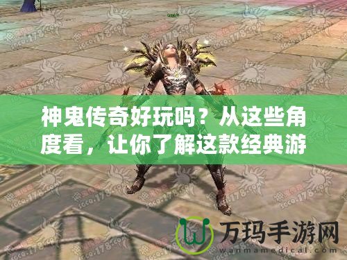 神鬼傳奇好玩嗎？從這些角度看，讓你了解這款經(jīng)典游戲的魅力！