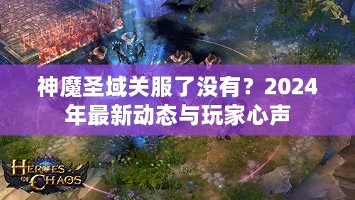 神魔圣域關(guān)服了沒有？2024年最新動態(tài)與玩家心聲