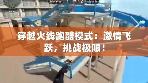 穿越火線跑酷模式：激情飛躍，挑戰(zhàn)極限！
