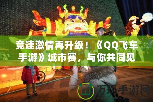 競速激情再升級！《QQ飛車手游》城市賽，與你共同見證速度與激情的巔峰對決！