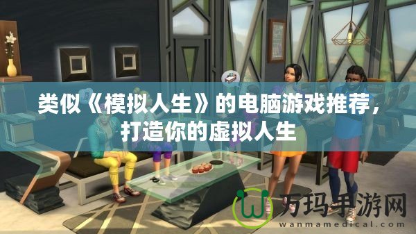 類(lèi)似《模擬人生》的電腦游戲推薦，打造你的虛擬人生