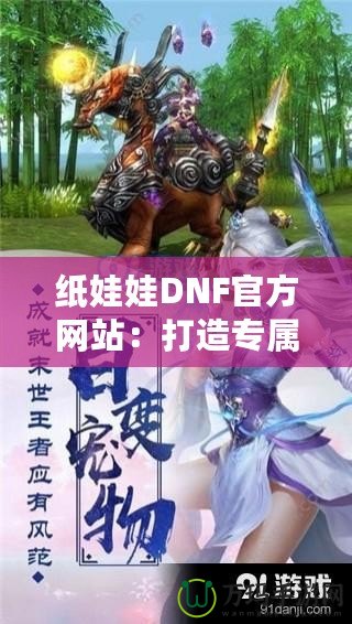 紙娃娃D(zhuǎn)NF官方網(wǎng)站：打造專屬于你的游戲角色，體驗(yàn)無與倫比的個(gè)性化樂趣