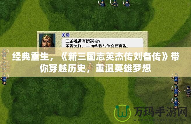 經(jīng)典重生，《新三國志英杰傳劉備傳》帶你穿越歷史，重溫英雄夢想