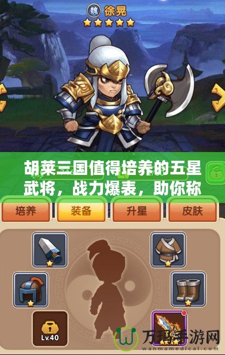 胡萊三國值得培養(yǎng)的五星武將，戰(zhàn)力爆表，助你稱霸天下