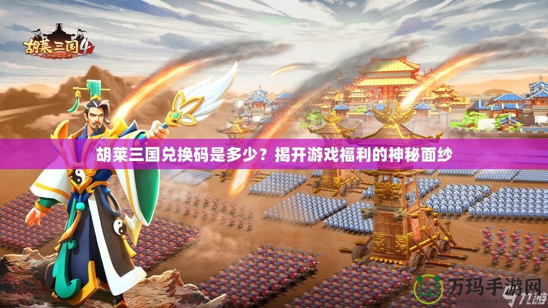 胡萊三國兌換碼是多少？揭開游戲福利的神秘面紗