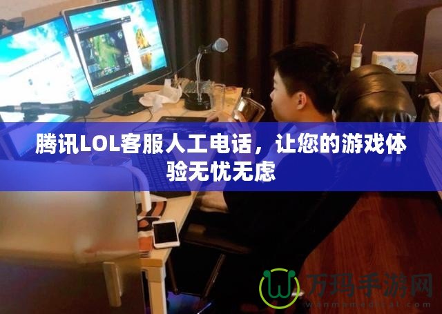 騰訊LOL客服人工電話，讓您的游戲體驗(yàn)無(wú)憂(yōu)無(wú)慮
