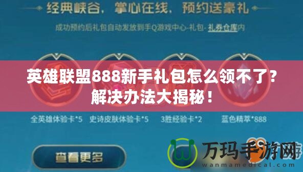 英雄聯(lián)盟888新手禮包怎么領(lǐng)不了？解決辦法大揭秘！