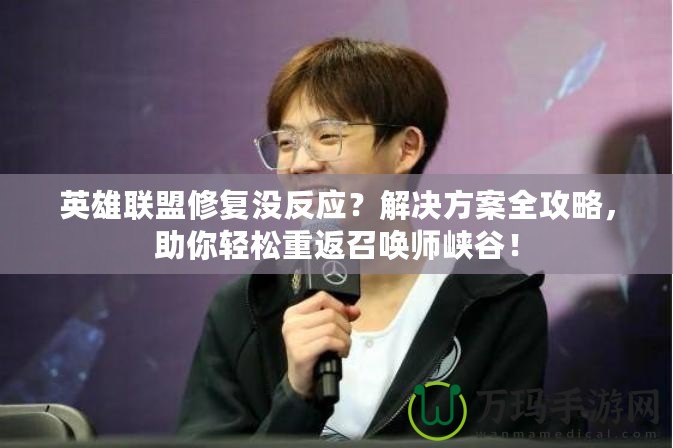 英雄聯(lián)盟修復(fù)沒反應(yīng)？解決方案全攻略，助你輕松重返召喚師峽谷！