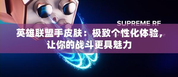 英雄聯(lián)盟手皮膚：極致個(gè)性化體驗(yàn)，讓你的戰(zhàn)斗更具魅力