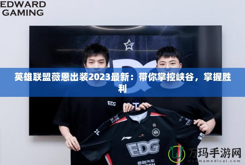 英雄聯(lián)盟薇恩出裝2023最新：帶你掌控峽谷，掌握勝利