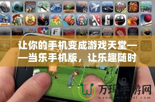 讓你的手機(jī)變成游戲天堂——當(dāng)樂手機(jī)版，讓樂趣隨時隨地