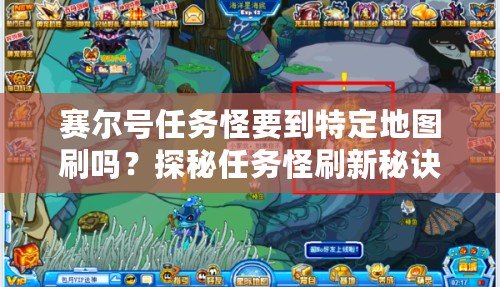 賽爾號任務(wù)怪要到特定地圖刷嗎？探秘任務(wù)怪刷新秘訣！