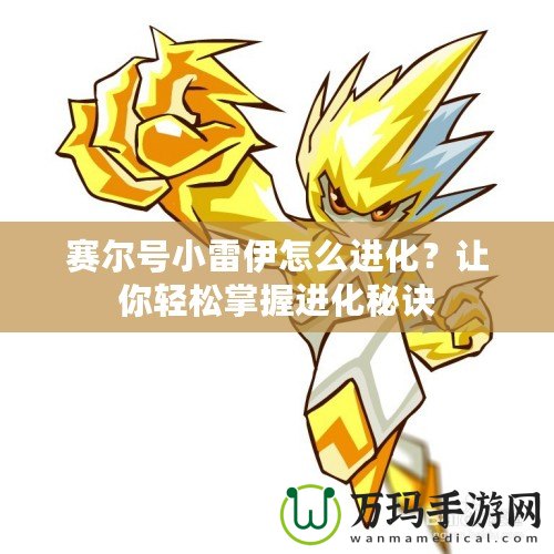 賽爾號(hào)小雷伊怎么進(jìn)化？讓你輕松掌握進(jìn)化秘訣