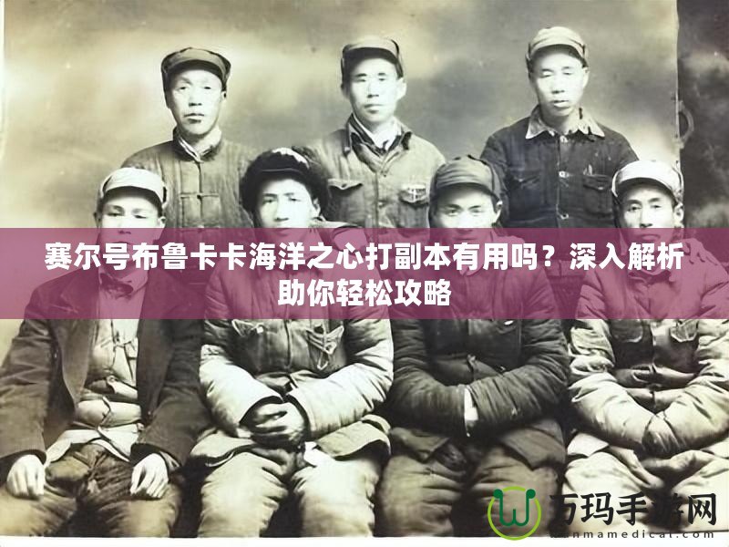 賽爾號(hào)布魯卡卡海洋之心打副本有用嗎？深入解析助你輕松攻略