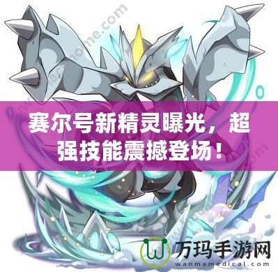 賽爾號(hào)新精靈曝光，超強(qiáng)技能震撼登場(chǎng)！
