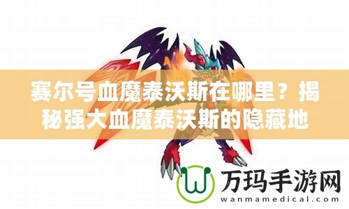 賽爾號(hào)血魔泰沃斯在哪里？揭秘強(qiáng)大血魔泰沃斯的隱藏地點(diǎn)！