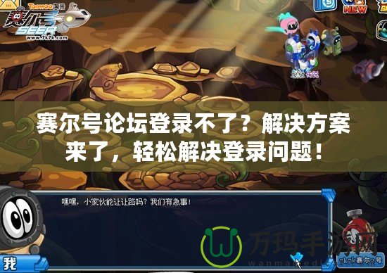 賽爾號論壇登錄不了？解決方案來了，輕松解決登錄問題！
