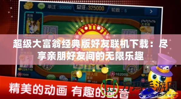 超級(jí)大富翁經(jīng)典版好友聯(lián)機(jī)下載：盡享親朋好友間的無(wú)限樂(lè)趣