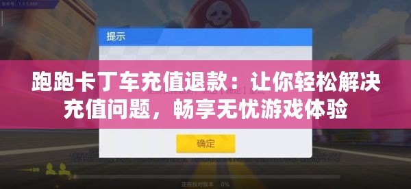 跑跑卡丁車充值退款：讓你輕松解決充值問題，暢享無憂游戲體驗