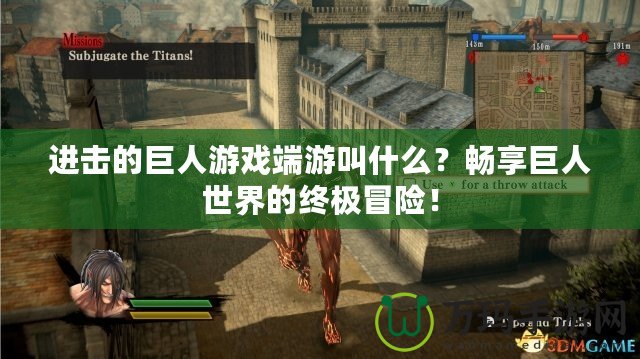 進擊的巨人游戲端游叫什么？暢享巨人世界的終極冒險！