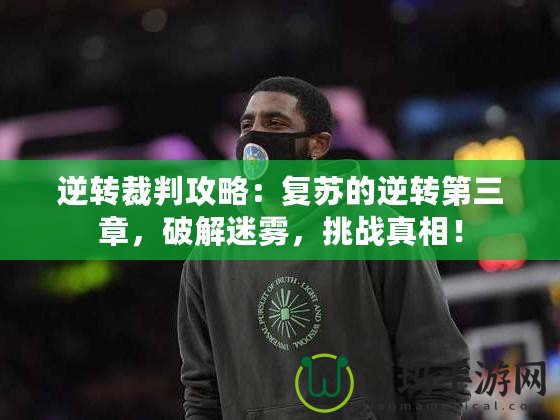 逆轉(zhuǎn)裁判攻略：復(fù)蘇的逆轉(zhuǎn)第三章，破解迷霧，挑戰(zhàn)真相！