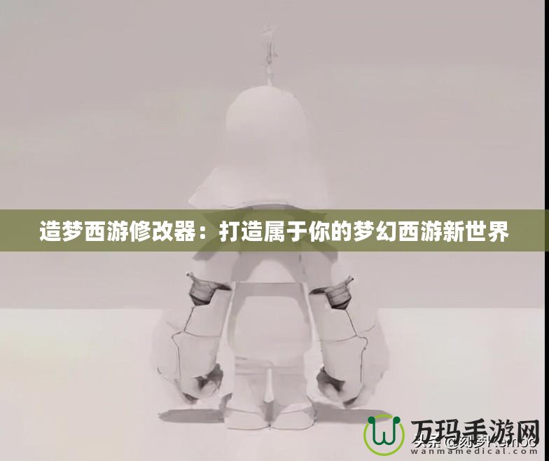 造夢西游修改器：打造屬于你的夢幻西游新世界