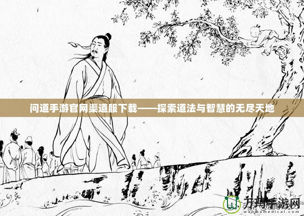 問(wèn)道手游官網(wǎng)渠道服下載——探索道法與智慧的無(wú)盡天地