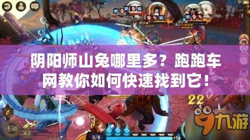 陰陽師山兔哪里多？跑跑車網(wǎng)教你如何快速找到它！