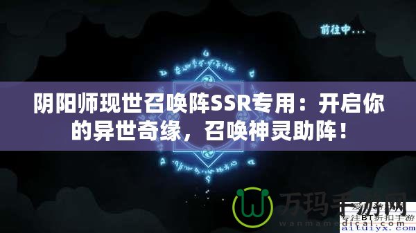 陰陽師現(xiàn)世召喚陣SSR專用：開啟你的異世奇緣，召喚神靈助陣！