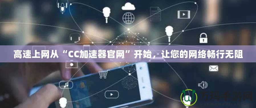 高速上網(wǎng)從“CC加速器官網(wǎng)”開(kāi)始，讓您的網(wǎng)絡(luò)暢行無(wú)阻