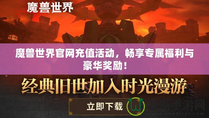 魔獸世界官網(wǎng)充值活動，暢享專屬福利與豪華獎勵！