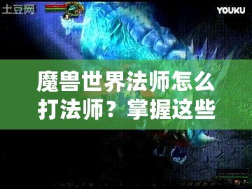 魔獸世界法師怎么打法師？掌握這些技巧讓你在PVP中稱霸