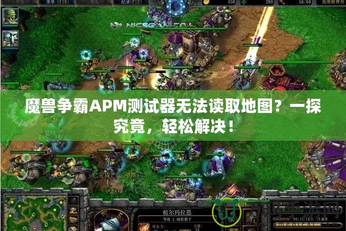 魔獸爭霸APM測試器無法讀取地圖？一探究竟，輕松解決！